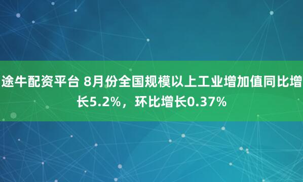 途牛配资平台 8月份全国规模以上工业增加值同比增长5.2%，环比增长0.37%