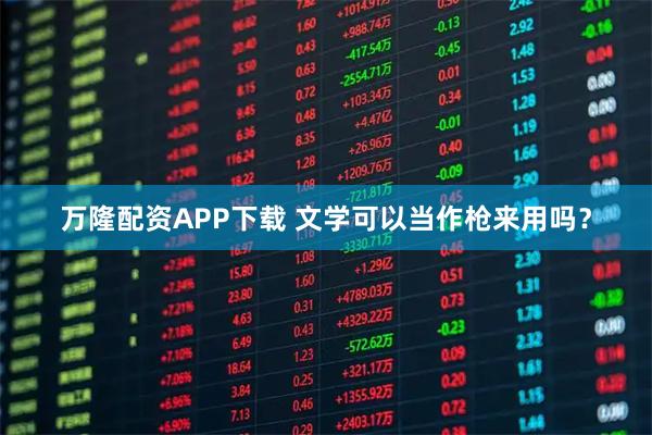 万隆配资APP下载 文学可以当作枪来用吗？