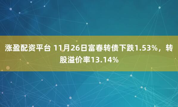 涨盈配资平台 11月26日富春转债下跌1.53%，转股溢价率13.14%