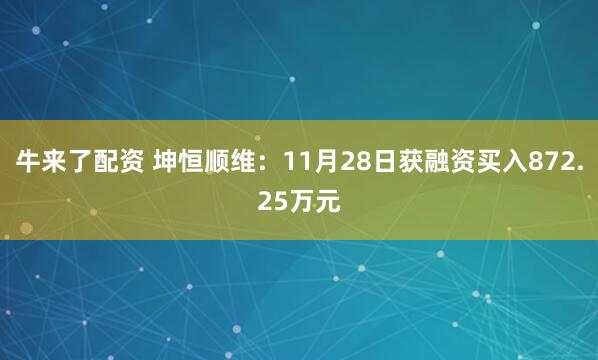 牛来了配资 坤恒顺维：11月28日获融资买入872.25万元