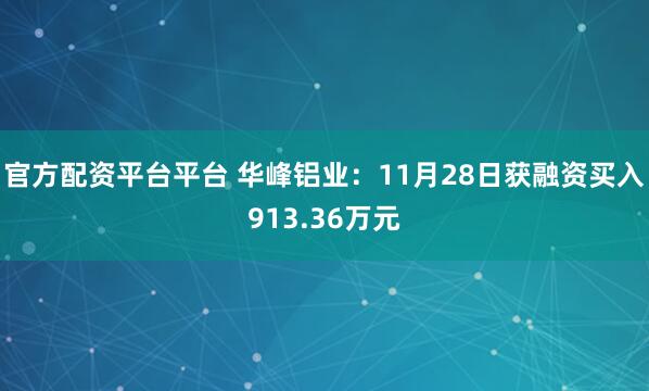 官方配资平台平台 华峰铝业：11月28日获融资买入913.36万元
