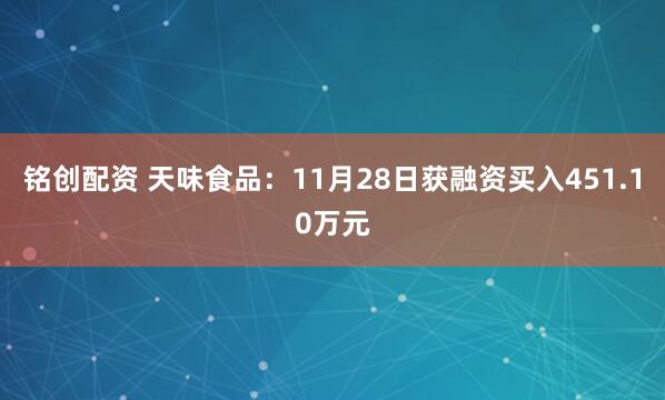 铭创配资 天味食品：11月28日获融资买入451.10万元
