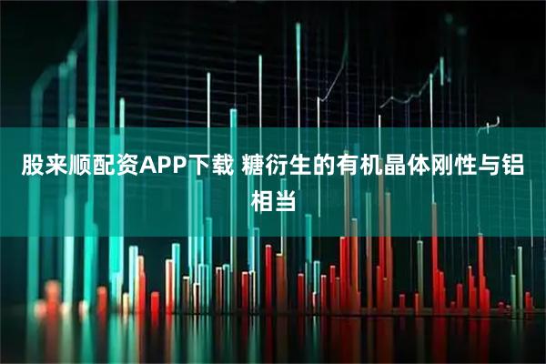 股来顺配资APP下载 糖衍生的有机晶体刚性与铝相当