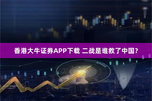 香港大牛证券APP下载 二战是谁救了中国？