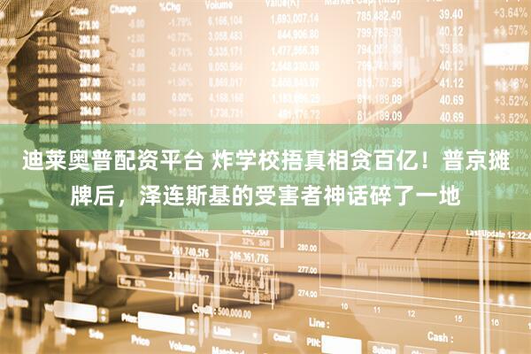 迪莱奥普配资平台 炸学校捂真相贪百亿！普京摊牌后，泽连斯基的受害者神话碎了一地